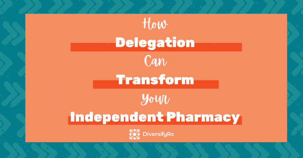 How Delegation Can Transform Your Independent Pharmacy