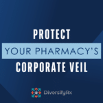 Protect Your Corporate Veil: Essential Tips for Independent Pharmacy Owners